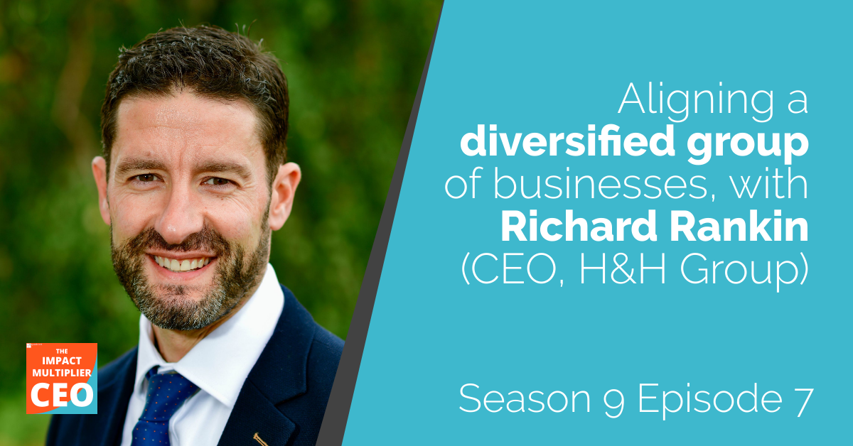 S9E07: Aligning a diversified group of businesses, with Richard Rankin (CEO, H&H Group)