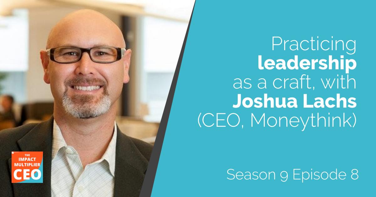 S9E08: Practicing leadership as a craft, with Joshua Lachs (CEO, Moneythink)