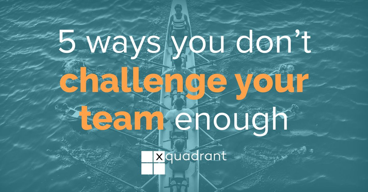 5 ways you don’t challenge your team enough