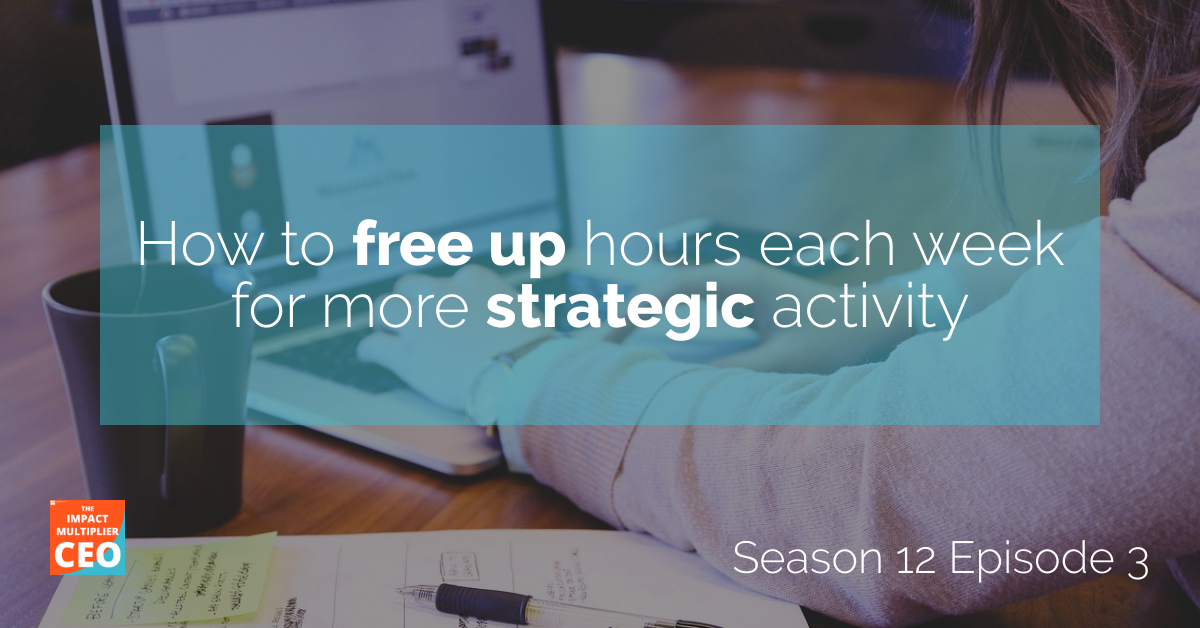 S12E03: How to free up hours each week for more strategic activity