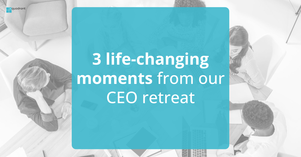 3 life-changing moments from our CEO retreat (and what they mean for you)