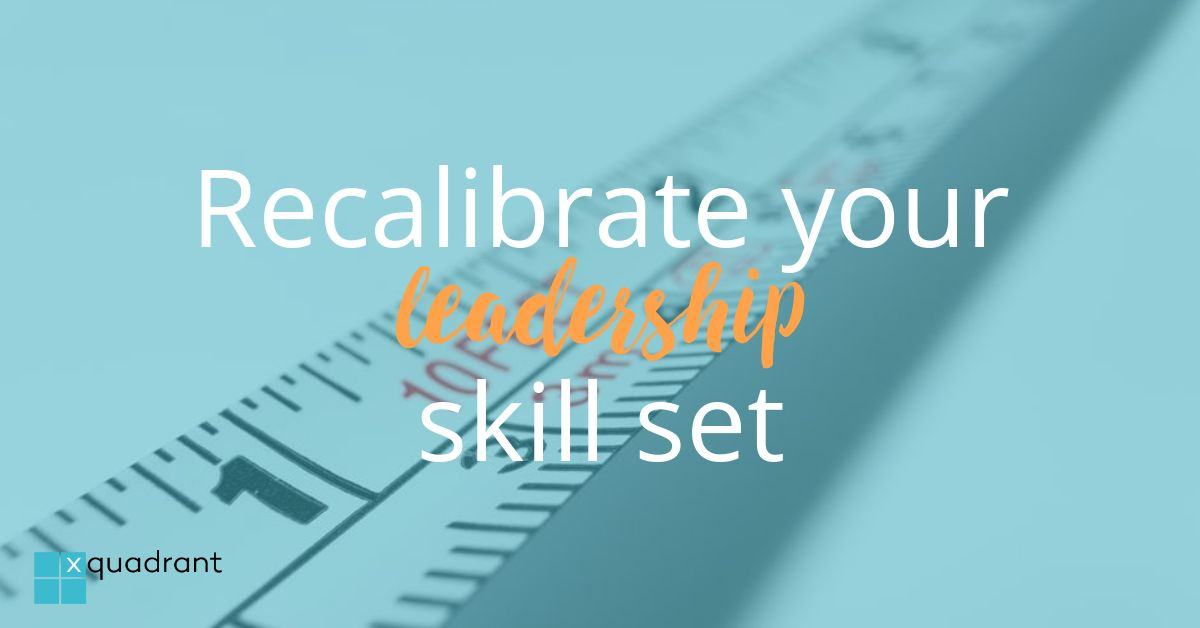 Recalibrate your leadership skill set