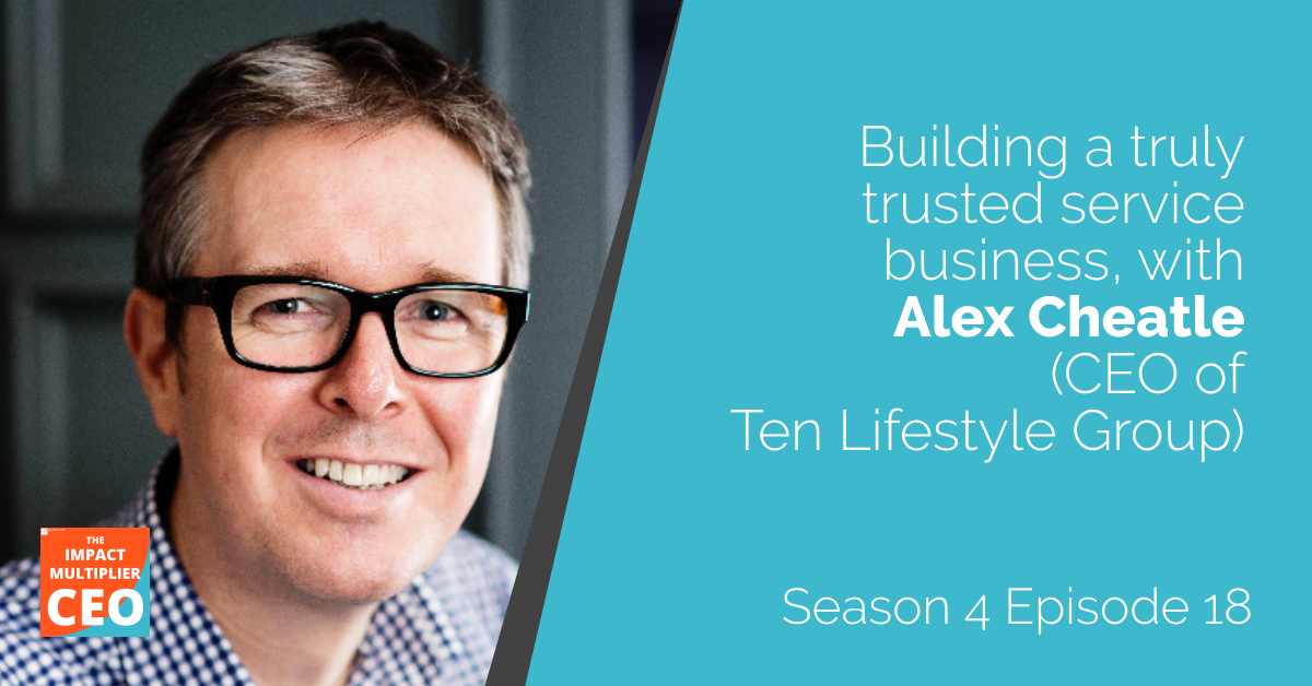 S4E18: "Building a truly trusted service business", with Alex Cheatle (CEO of Ten Lifestyle Group)