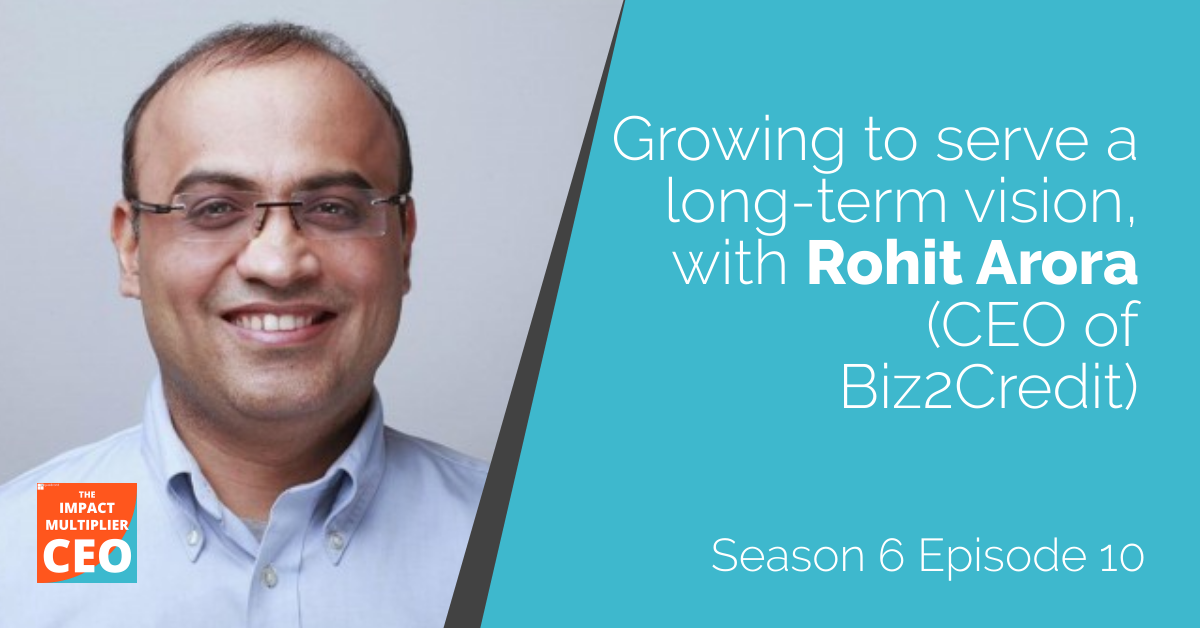 S6E10: “Growing to serve a long-term vision”, with Rohit Arora (CEO of Biz2Credit)