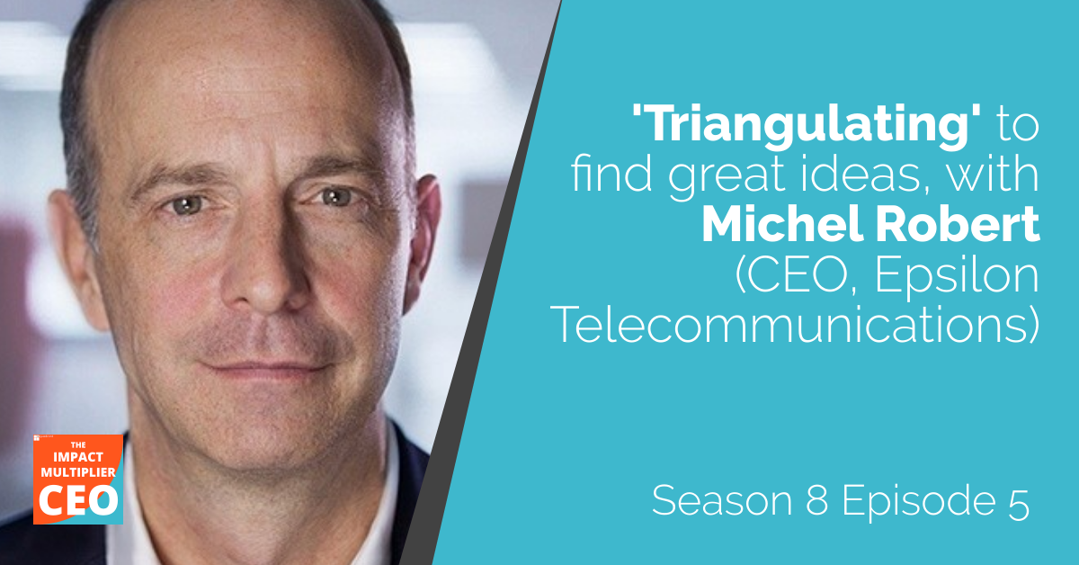 S8E05 'Triangulating' to find great ideas, with Michel Robert (CEO, Epsilon Telecommunications)